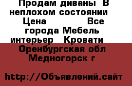 Продам диваны. В неплохом состоянии. › Цена ­ 15 000 - Все города Мебель, интерьер » Кровати   . Оренбургская обл.,Медногорск г.